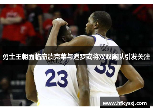 勇士王朝面临崩溃克莱与追梦或将双双离队引发关注