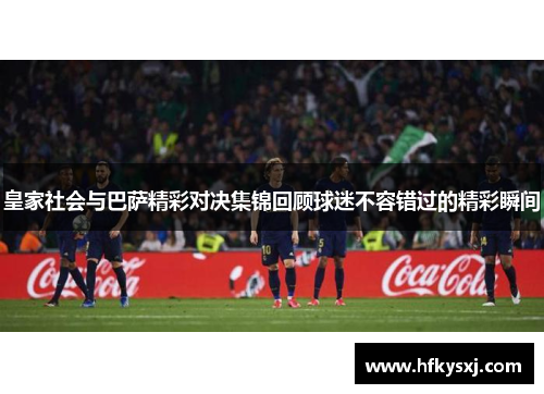 皇家社会与巴萨精彩对决集锦回顾球迷不容错过的精彩瞬间