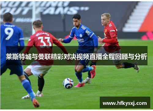 莱斯特城与曼联精彩对决视频直播全程回顾与分析