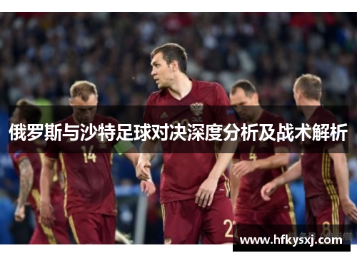 俄罗斯与沙特足球对决深度分析及战术解析